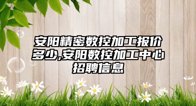 安陽精密數控加工報價多少,安陽數控加工中心招聘信息