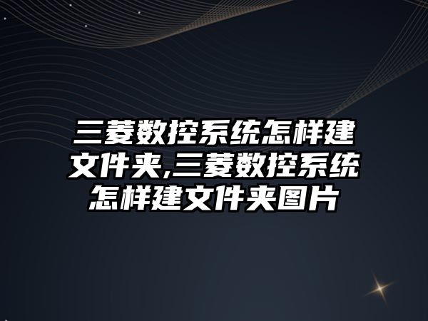 三菱數控系統怎樣建文件夾,三菱數控系統怎樣建文件夾圖片