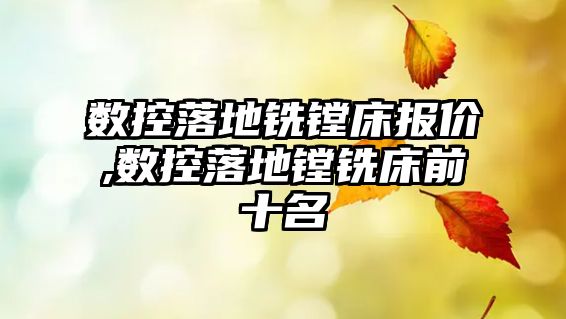 數(shù)控落地銑鏜床報價,數(shù)控落地鏜銑床前十名