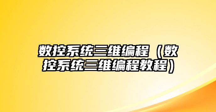 數控系統三維編程（數控系統三維編程教程）