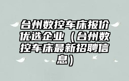 臺州數控車床報價優選企業（臺州數控車床最新招聘信息）