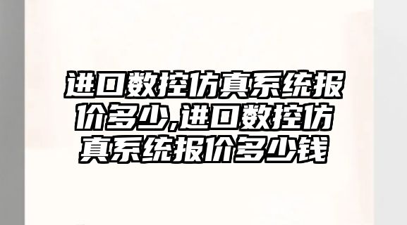 進口數控仿真系統報價多少,進口數控仿真系統報價多少錢