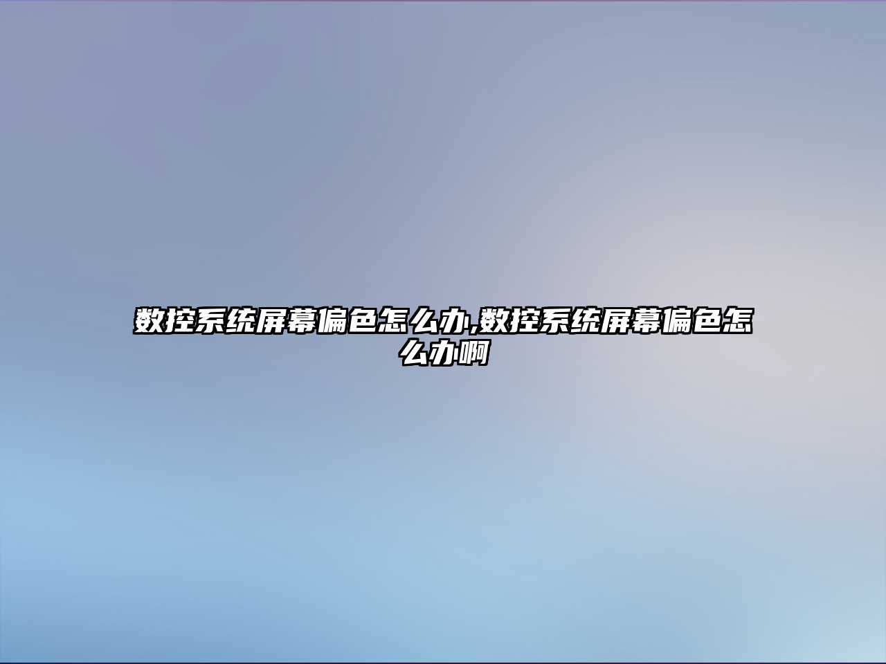 數控系統屏幕偏色怎么辦,數控系統屏幕偏色怎么辦啊