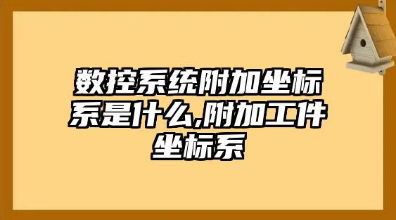 數控系統附加坐標系是什么,附加工件坐標系