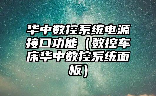 華中數控系統電源接口功能（數控車床華中數控系統面板）