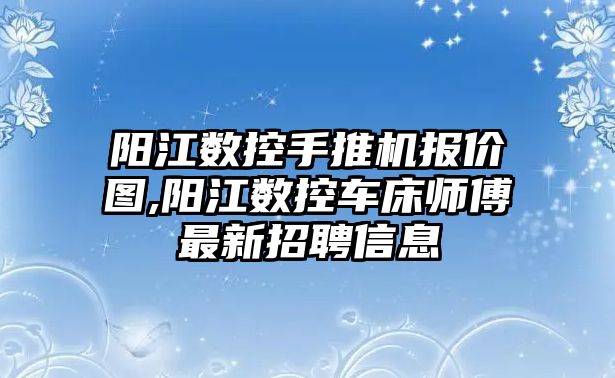 陽江數控手推機報價圖,陽江數控車床師傅最新招聘信息