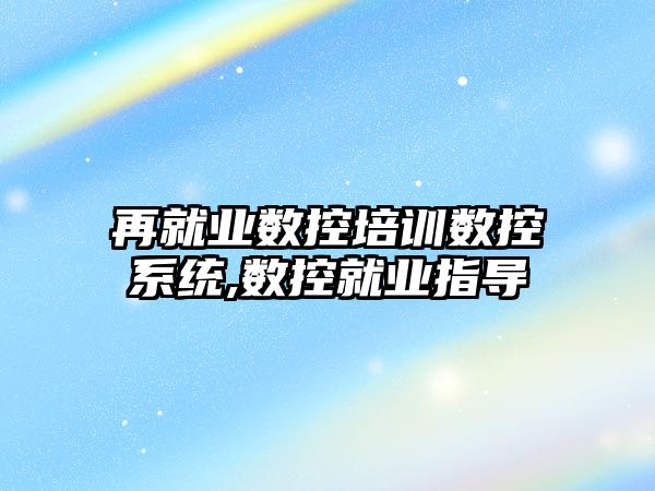 再就業數控培訓數控系統,數控就業指導