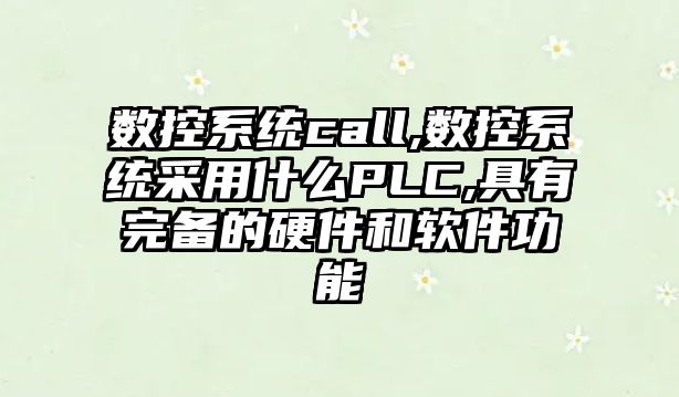 數控系統call,數控系統采用什么PLC,具有完備的硬件和軟件功能