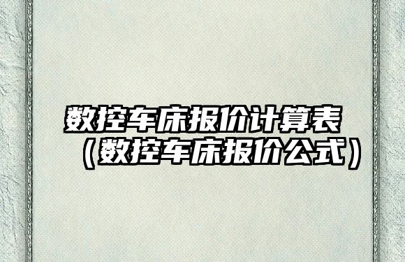 數控車床報價計算表（數控車床報價公式）