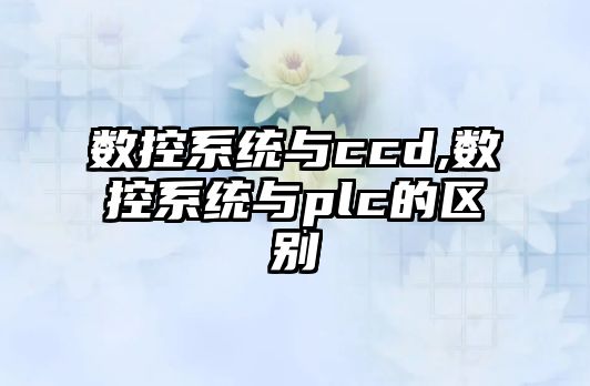 數控系統與ccd,數控系統與plc的區別