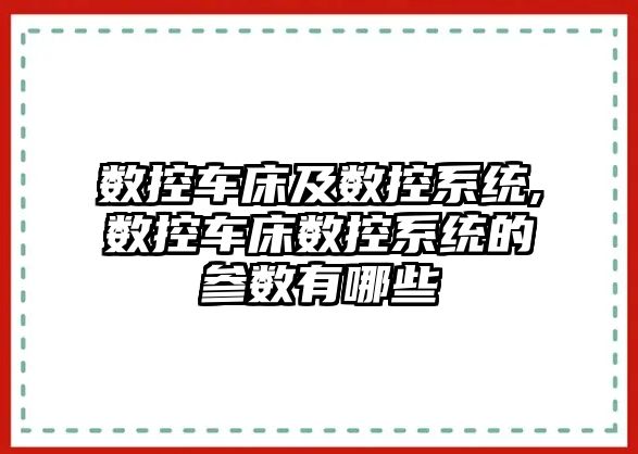 數控車床及數控系統,數控車床數控系統的參數有哪些