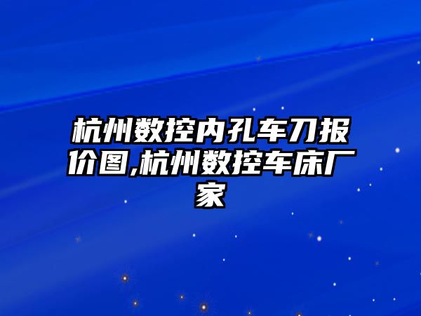 杭州數控內孔車刀報價圖,杭州數控車床廠家