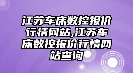 江蘇車床數控報價行情網站,江蘇車床數控報價行情網站查詢