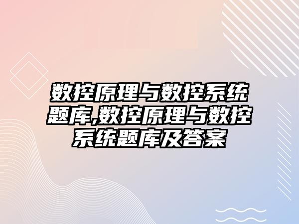 數控原理與數控系統題庫,數控原理與數控系統題庫及答案