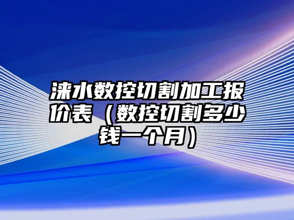 淶水數控切割加工報價表（數控切割多少錢一個月）