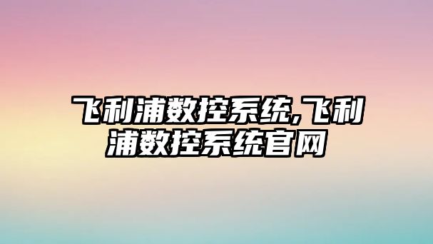 飛利浦數控系統,飛利浦數控系統官網