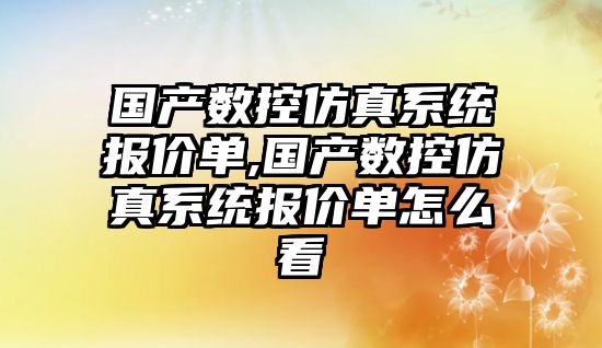 國產數控仿真系統報價單,國產數控仿真系統報價單怎么看