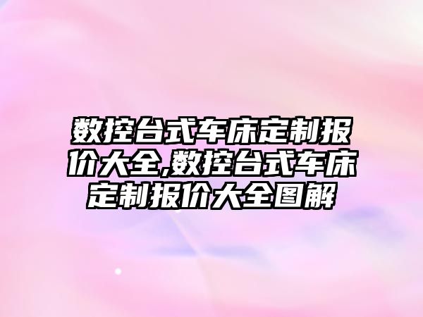 數控臺式車床定制報價大全,數控臺式車床定制報價大全圖解