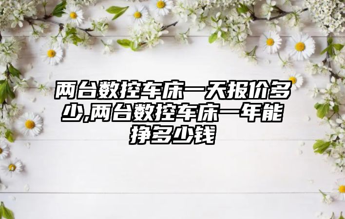 兩臺數控車床一天報價多少,兩臺數控車床一年能掙多少錢