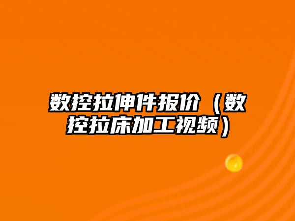 數控拉伸件報價（數控拉床加工視頻）