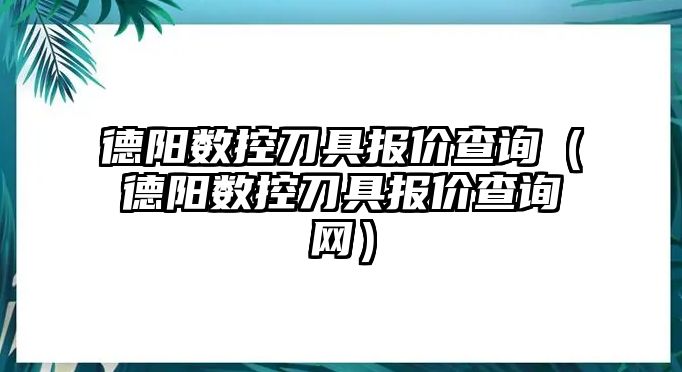 德陽數控刀具報價查詢（德陽數控刀具報價查詢網）