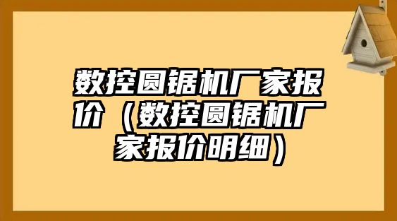 數控圓鋸機廠家報價（數控圓鋸機廠家報價明細）