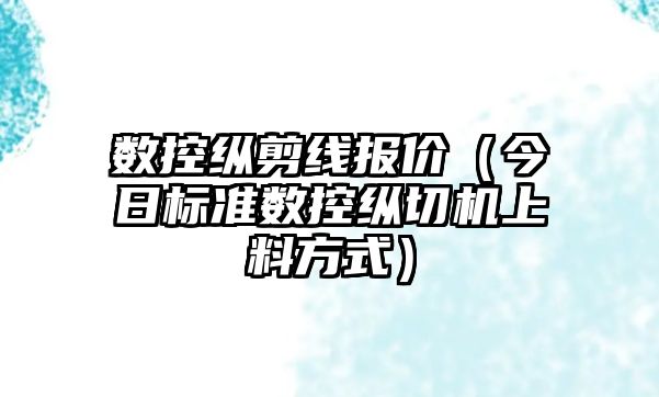 數(shù)控縱剪線報價（今日標準數(shù)控縱切機上料方式）