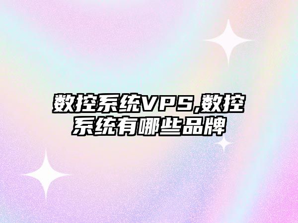 數控系統VPS,數控系統有哪些品牌