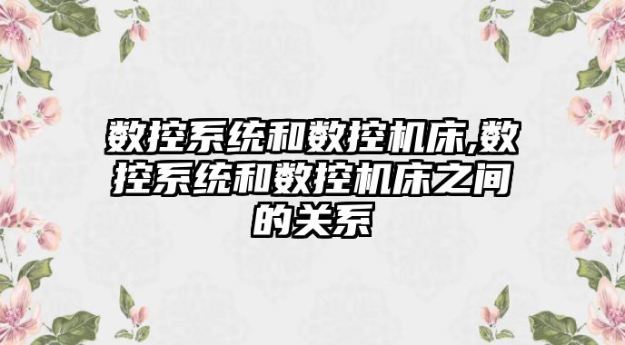 數控系統和數控機床,數控系統和數控機床之間的關系