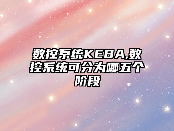 數控系統KEBA,數控系統可分為哪五個階段