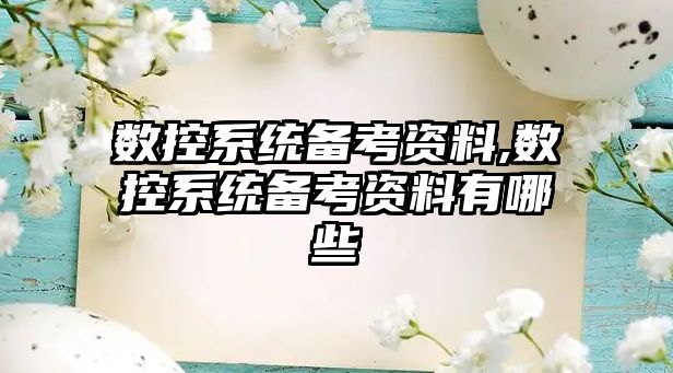 數(shù)控系統(tǒng)備考資料,數(shù)控系統(tǒng)備考資料有哪些