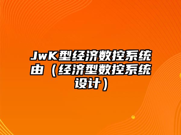 JwK型經濟數控系統由（經濟型數控系統設計）