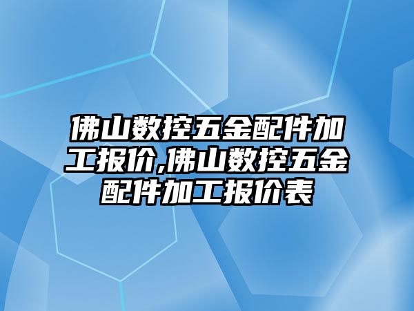 佛山數控五金配件加工報價,佛山數控五金配件加工報價表