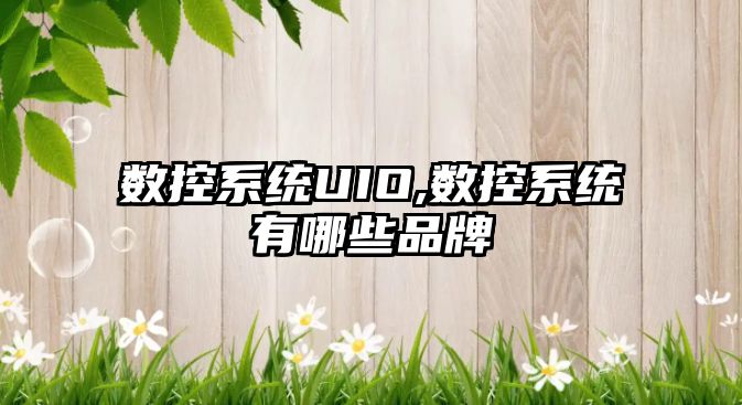 數控系統UIO,數控系統有哪些品牌