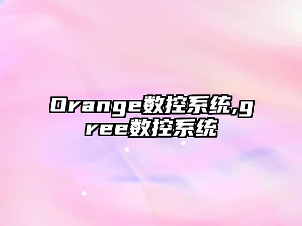 Orange數控系統,gree數控系統