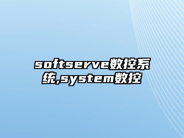 softserve數控系統,system數控