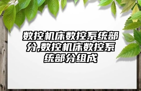 數控機床數控系統部分,數控機床數控系統部分組成