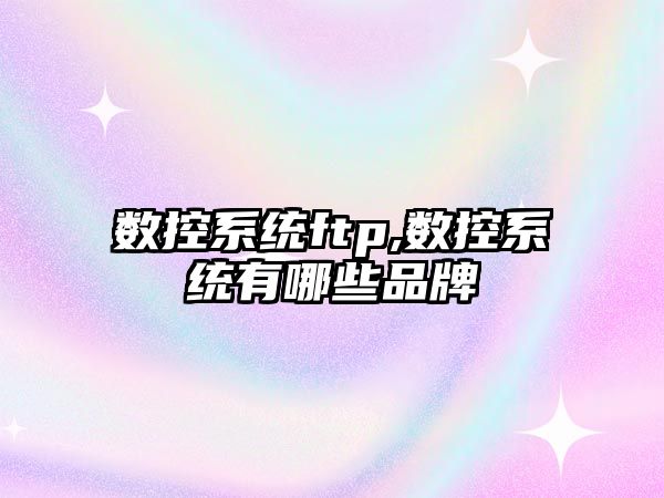 數控系統ftp,數控系統有哪些品牌