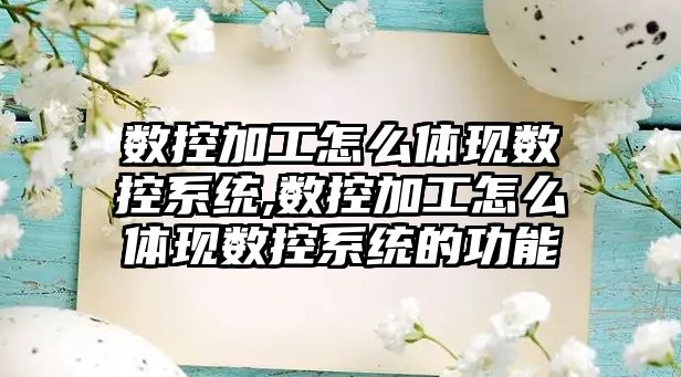 數控加工怎么體現數控系統,數控加工怎么體現數控系統的功能