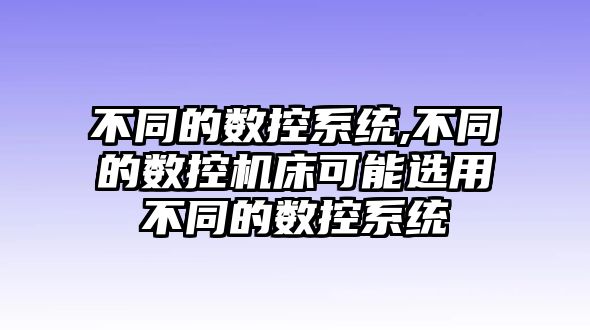 不同的數控系統,不同的數控機床可能選用不同的數控系統