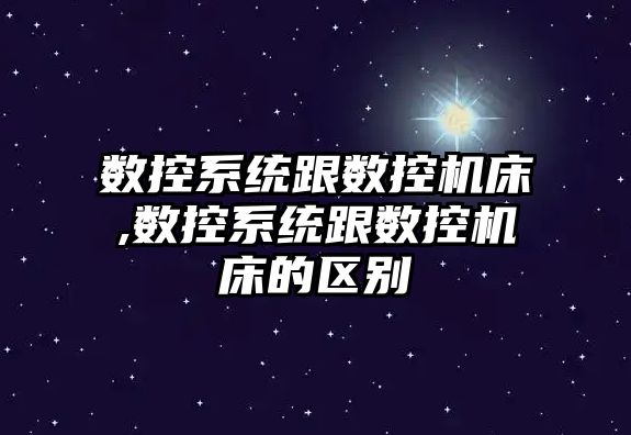 數控系統跟數控機床,數控系統跟數控機床的區別