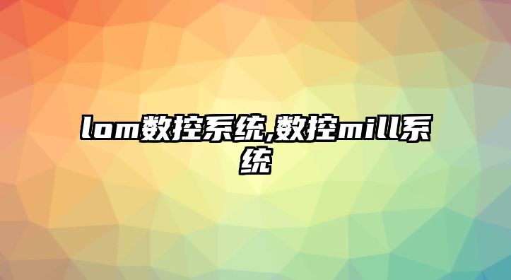 lom數控系統,數控mill系統