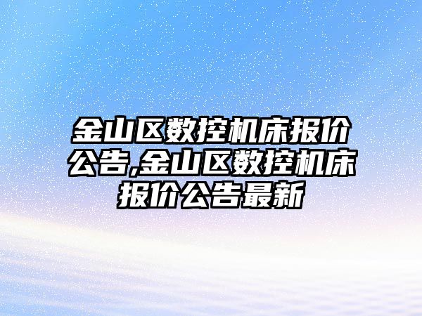 金山區數控機床報價公告,金山區數控機床報價公告最新