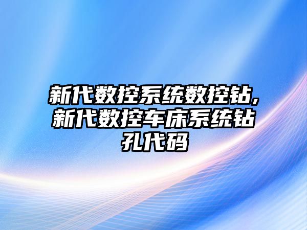 新代數控系統數控鉆,新代數控車床系統鉆孔代碼