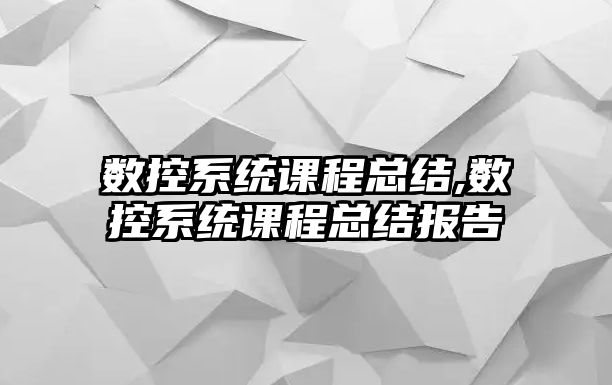 數控系統課程總結,數控系統課程總結報告