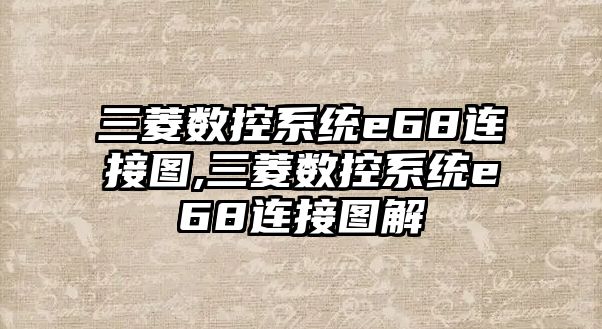 三菱數(shù)控系統(tǒng)e68連接圖,三菱數(shù)控系統(tǒng)e68連接圖解