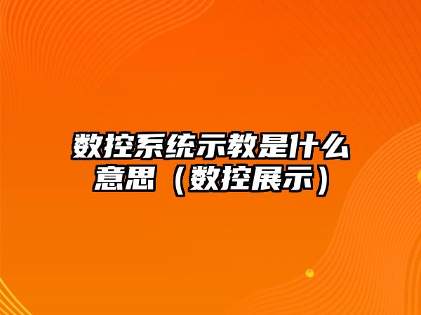 數控系統示教是什么意思（數控展示）