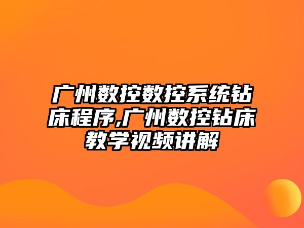 廣州數控數控系統鉆床程序,廣州數控鉆床教學視頻講解