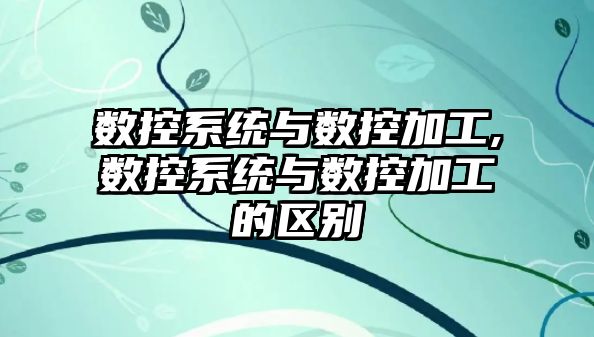 數控系統與數控加工,數控系統與數控加工的區別