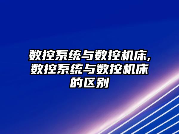 數控系統與數控機床,數控系統與數控機床的區別